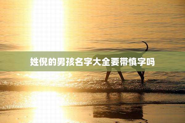 姓倪的男孩名字大全要带慎字吗