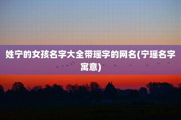姓宁的女孩名字大全带瑶字的网名(宁瑶名字寓意)