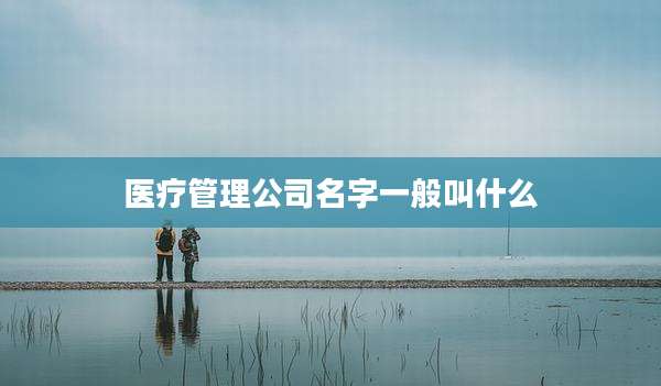 医疗管理公司名字一般叫什么