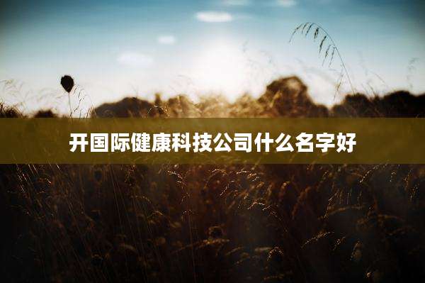 开国际健康科技公司什么名字好