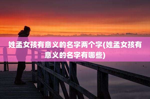 姓孟女孩有意义的名字两个字(姓孟女孩有意义的名字有哪些)