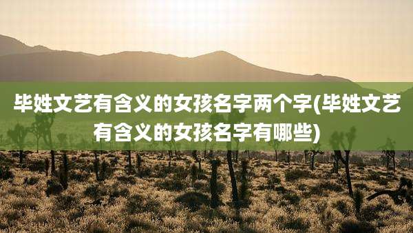 毕姓文艺有含义的女孩名字两个字(毕姓文艺有含义的女孩名字有哪些)
