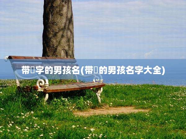 带蔳字的男孩名(带烜的男孩名字大全)