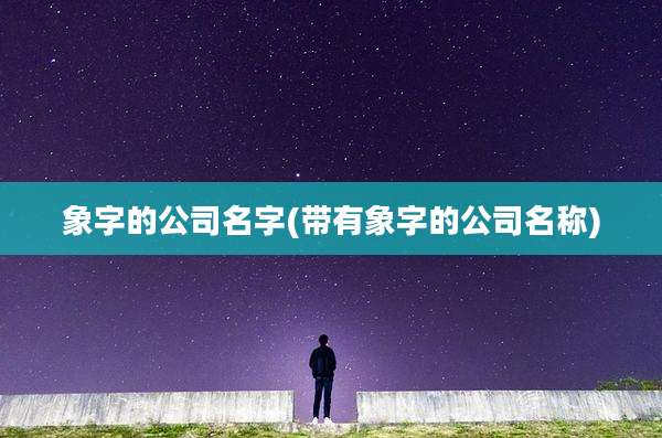 象字的公司名字(带有象字的公司名称)