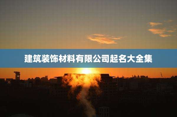 建筑装饰材料有限公司起名大全集