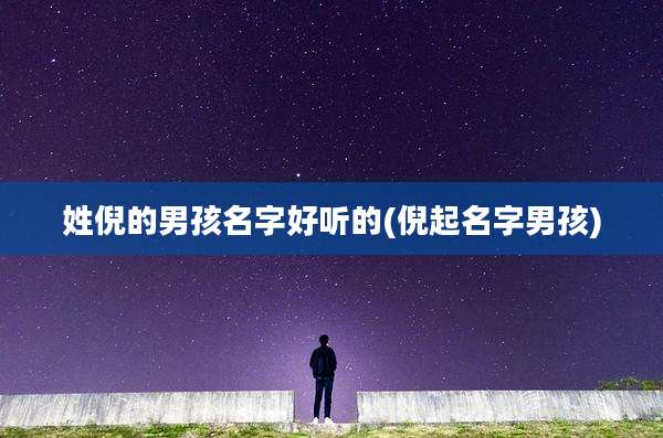 姓倪的男孩名字好听的(倪起名字男孩)