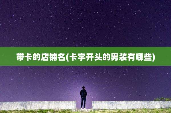 带卡的店铺名(卡字开头的男装有哪些)