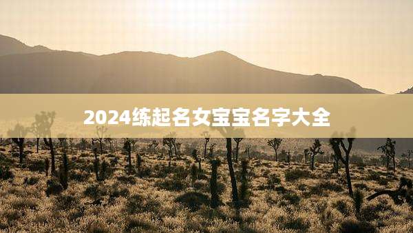 2024练起名女宝宝名字大全