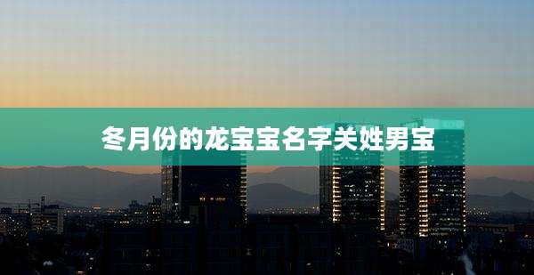 冬月份的龙宝宝名字关姓男宝