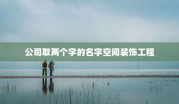 公司取两个字的名字空间装饰工程