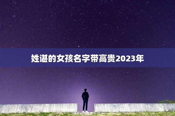 姓谌的女孩名字带高贵2023年