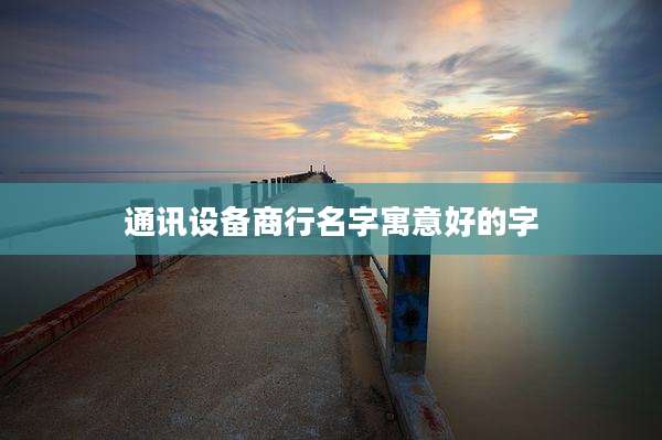 通讯设备商行名字寓意好的字