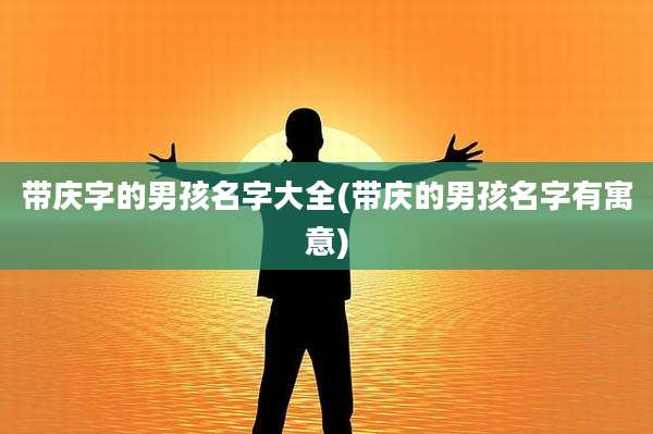 带庆字的男孩名字大全(带庆的男孩名字有寓意)