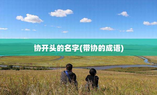 协开头的名字(带协的成语)