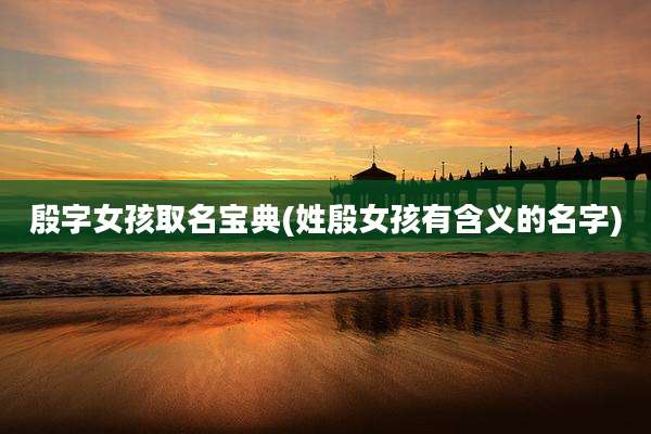 殷字女孩取名宝典(姓殷女孩有含义的名字)