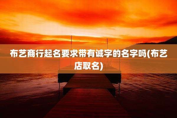 布艺商行起名要求带有诚字的名字吗(布艺店取名)