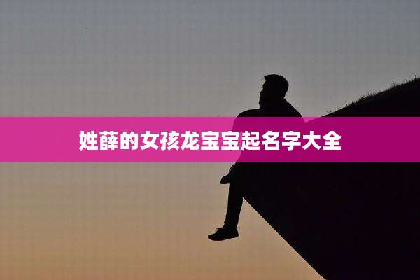 姓薛的女孩龙宝宝起名字大全