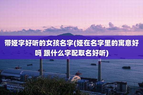 带娅字好听的女孩名字(娅在名字里的寓意好吗 跟什么字配取名好听)