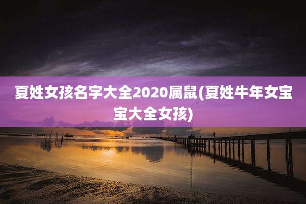 夏姓女孩名字大全2020属鼠(夏姓牛年女宝宝大全女孩)