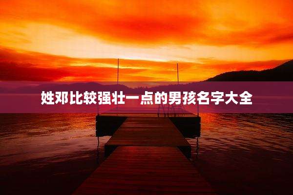 姓邓比较强壮一点的男孩名字大全
