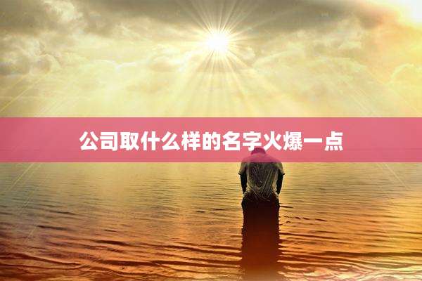 公司取什么样的名字火爆一点
