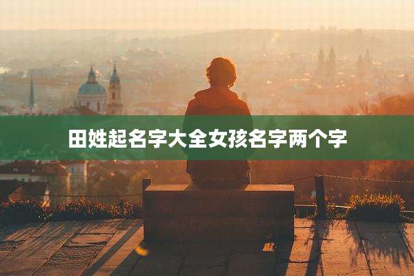 田姓起名字大全女孩名字两个字