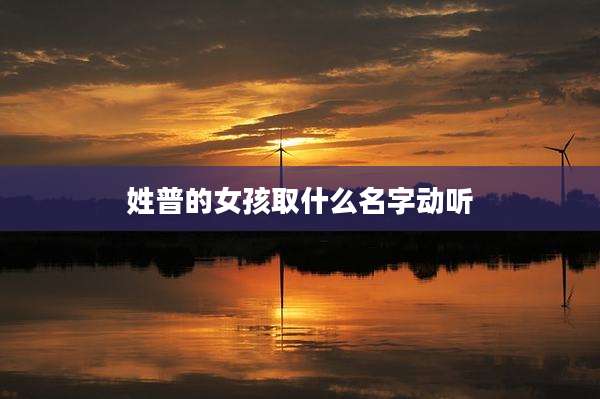 姓普的女孩取什么名字动听