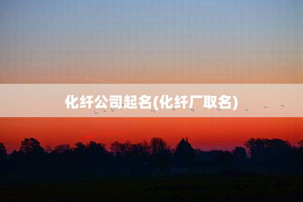 化纤公司起名(化纤厂取名)