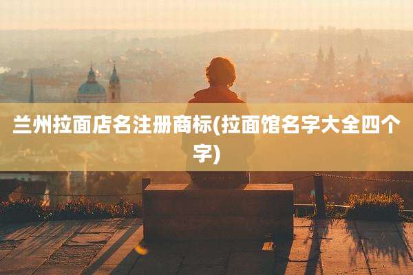 兰州拉面店名注册商标(拉面馆名字大全四个字)