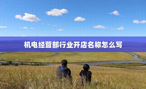 机电经营部行业开店名称怎么写