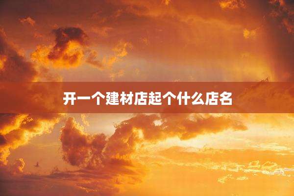 开一个建材店起个什么店名
