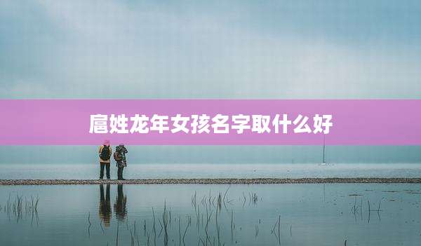 扈姓龙年女孩名字取什么好