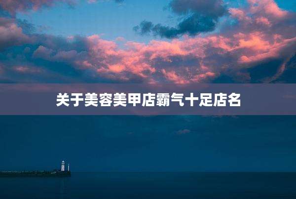 关于美容美甲店霸气十足店名