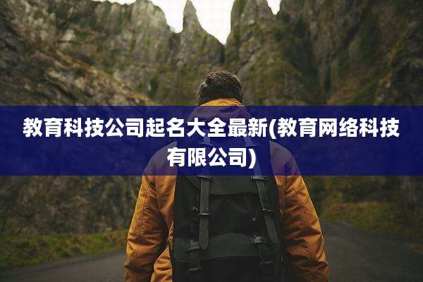 教育科技公司起名大全最新(教育网络科技有限公司)