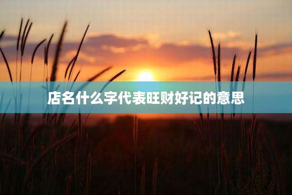 店名什么字代表旺财好记的意思
