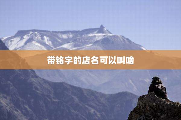 带铭字的店名可以叫啥