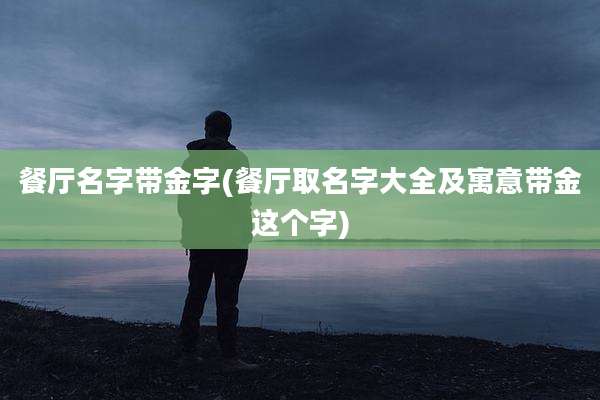 餐厅名字带金字(餐厅取名字大全及寓意带金这个字)