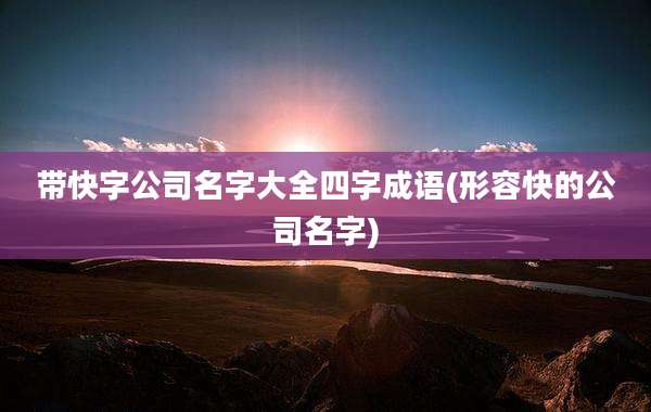 带快字公司名字大全四字成语(形容快的公司名字)