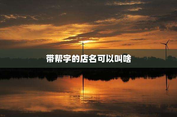 带帮字的店名可以叫啥