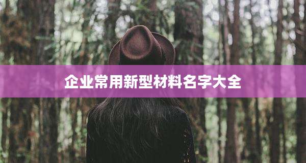 企业常用新型材料名字大全