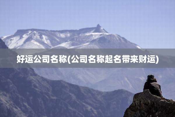 好运公司名称(公司名称起名带来财运)