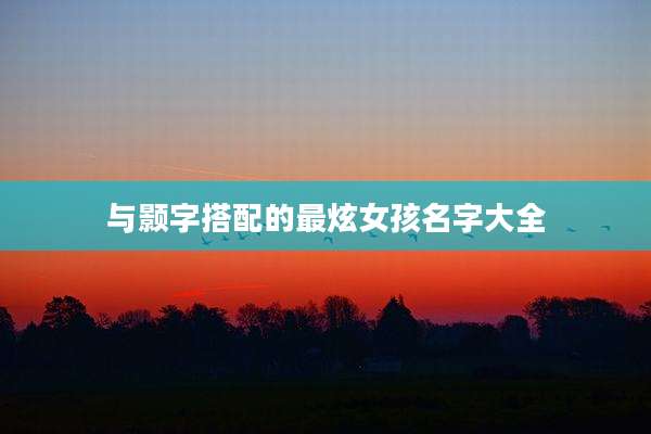 与颢字搭配的最炫女孩名字大全