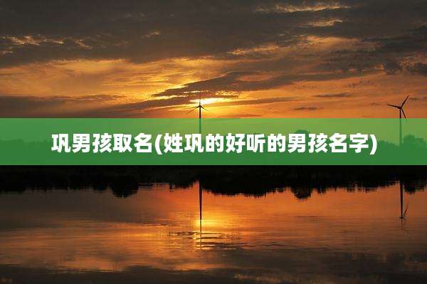 巩男孩取名(姓巩的好听的男孩名字)