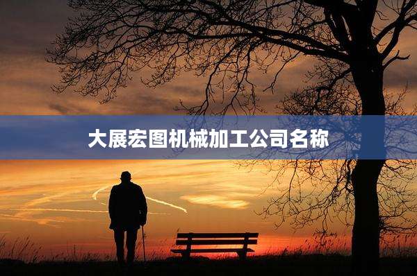 大展宏图机械加工公司名称