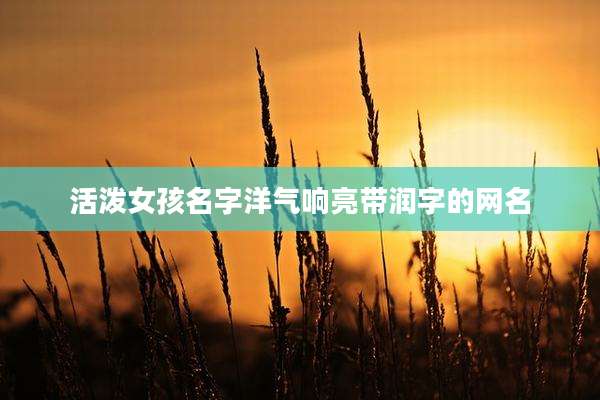 活泼女孩名字洋气响亮带润字的网名