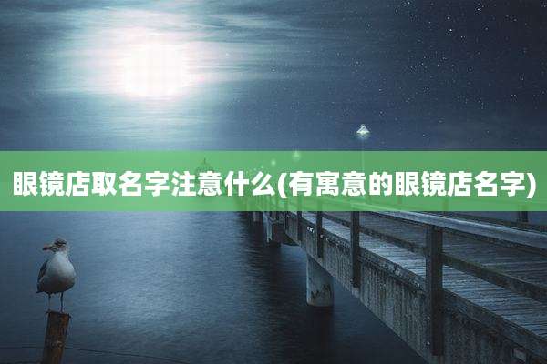 眼镜店取名字注意什么(有寓意的眼镜店名字)