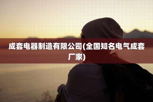 成套电器制造有限公司(全国知名电气成套厂家)