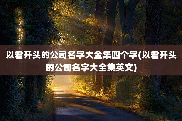 以君开头的公司名字大全集四个字(以君开头的公司名字大全集英文)