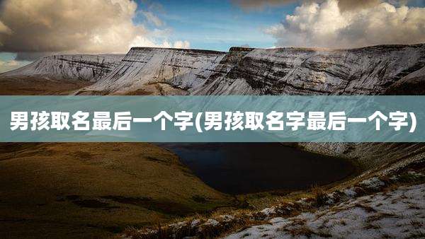 男孩取名最后一个字(男孩取名字最后一个字)