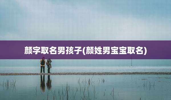 颜字取名男孩子(颜姓男宝宝取名)